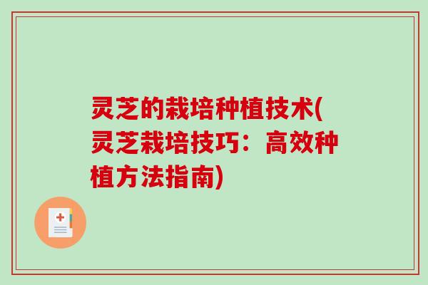 灵芝的栽培种植技术(灵芝栽培技巧：高效种植方法指南)