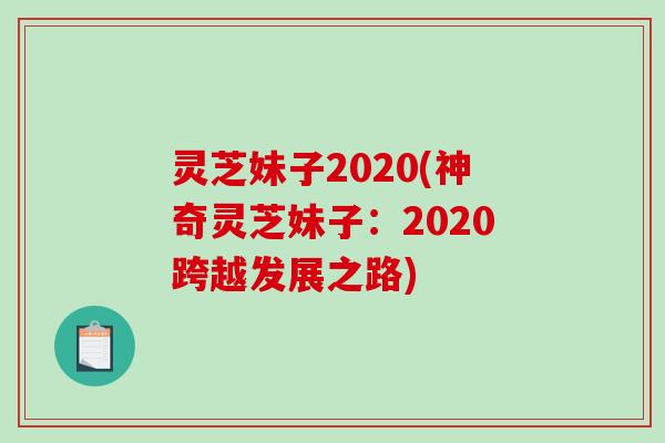 灵芝妹子2020(神奇灵芝妹子：2020跨越发展之路)