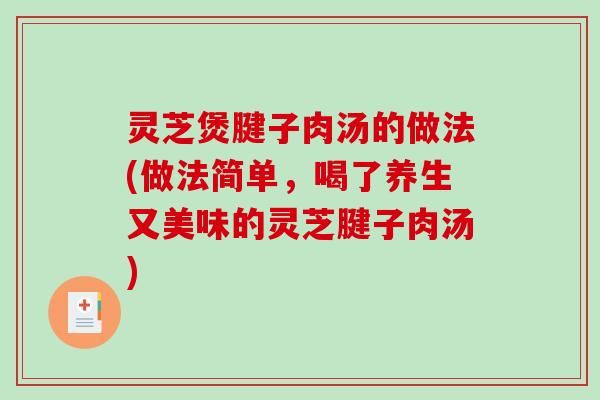 灵芝煲腱子肉汤的做法(做法简单，喝了养生又美味的灵芝腱子肉汤)