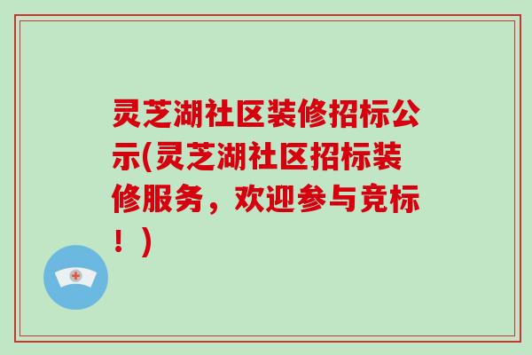 灵芝湖社区装修招标公示(灵芝湖社区招标装修服务，欢迎参与竞标！)