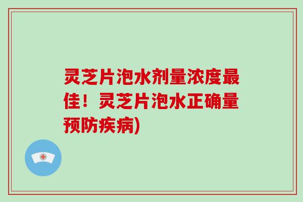 灵芝片泡水剂量浓度佳！灵芝片泡水正确量)