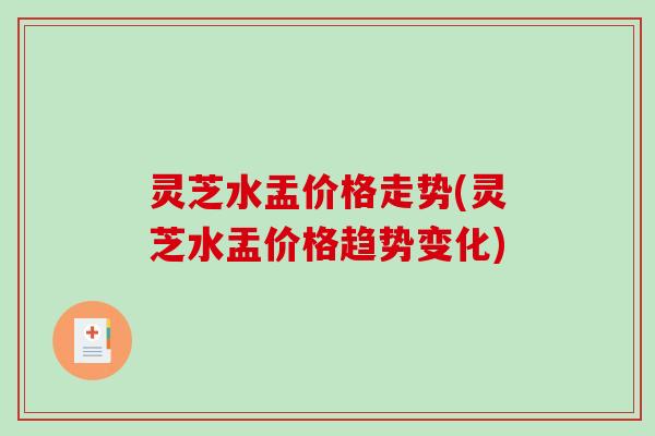 灵芝水盂价格走势(灵芝水盂价格趋势变化)