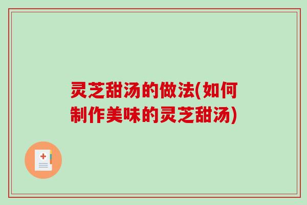 灵芝甜汤的做法(如何制作美味的灵芝甜汤)