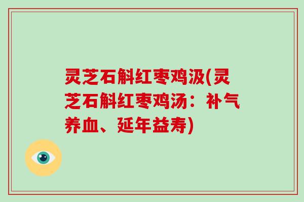 灵芝石斛红枣鸡汲(灵芝石斛红枣鸡汤：、延年益寿)