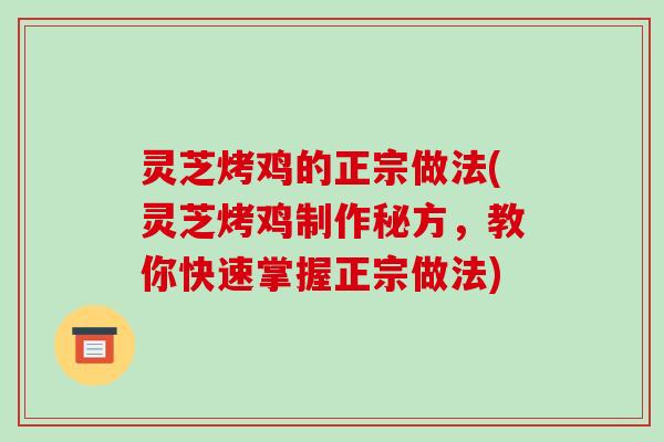 灵芝烤鸡的正宗做法(灵芝烤鸡制作秘方，教你快速掌握正宗做法)