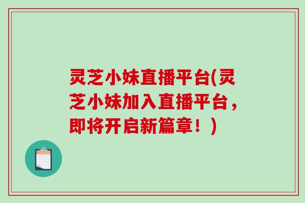 灵芝小妹直播平台(灵芝小妹加入直播平台，即将开启新篇章！)