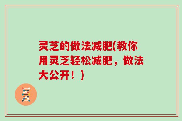 灵芝的做法减肥(教你用灵芝轻松减肥，做法大公开！)