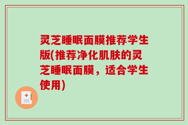 灵芝面膜推荐学生版(推荐净化的灵芝面膜，适合学生使用)
