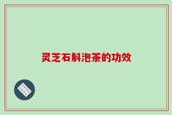 灵芝石斛泡茶的功效