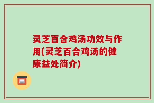 灵芝百合鸡汤功效与作用(灵芝百合鸡汤的健康益处简介)