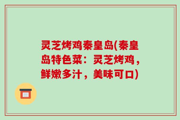 灵芝烤鸡秦皇岛(秦皇岛特色菜：灵芝烤鸡，鲜嫩多汁，美味可口)