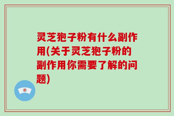 灵芝狍子粉有什么副作用(关于灵芝狍子粉的副作用你需要了解的问题)