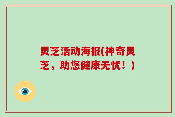 灵芝活动海报(神奇灵芝，助您健康无忧！)
