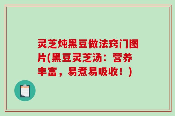 灵芝炖黑豆做法窍门图片(黑豆灵芝汤：营养丰富，易煮易吸收！)