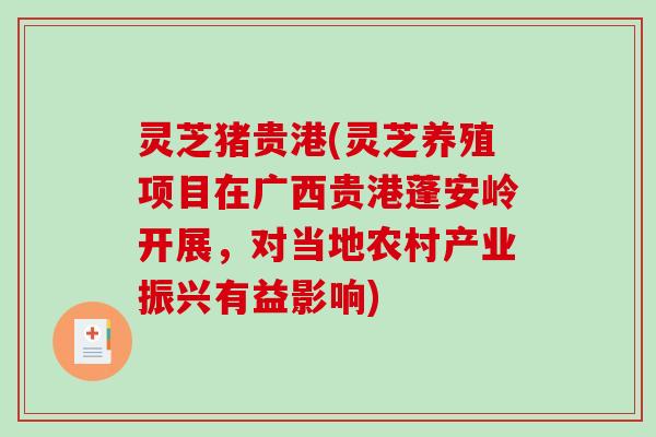 灵芝猪贵港(灵芝养殖项目在广西贵港蓬安岭开展，对当地农村产业振兴有益影响)