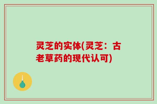 灵芝的实体(灵芝：古老草药的现代认可)