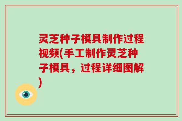 灵芝种子模具制作过程视频(手工制作灵芝种子模具，过程详细图解)