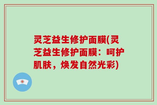 灵芝益生修护面膜(灵芝益生修护面膜：呵护，焕发自然光彩)