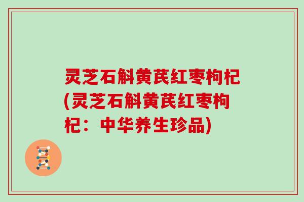 灵芝石斛黄芪红枣枸杞(灵芝石斛黄芪红枣枸杞：中华养生珍品)