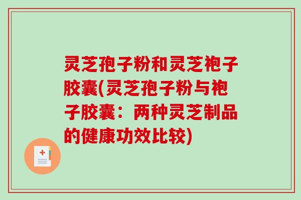 灵芝孢子粉和灵芝袍子胶囊(灵芝孢子粉与袍子胶囊：两种灵芝制品的健康功效比较)