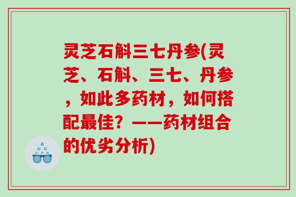 灵芝石斛三七丹参(灵芝、石斛、三七、丹参，如此多药材，如何搭配佳？——药材组合的优劣分析)
