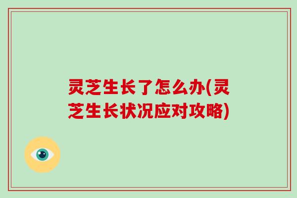 灵芝生长了怎么办(灵芝生长状况应对攻略)