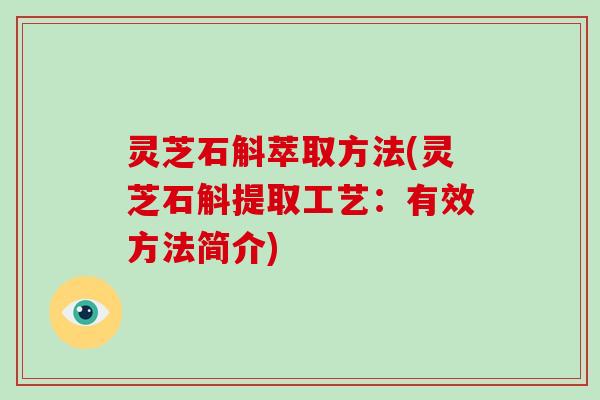 灵芝石斛萃取方法(灵芝石斛提取工艺：有效方法简介)
