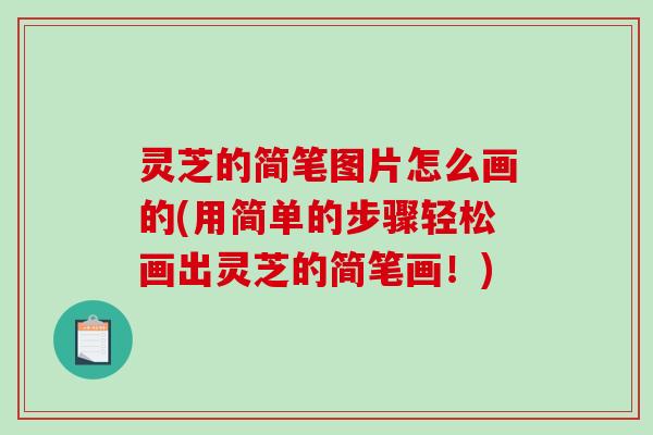 灵芝的简笔图片怎么画的(用简单的步骤轻松画出灵芝的简笔画！)