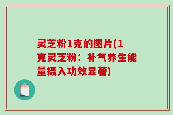 灵芝粉1克的图片(1克灵芝粉：养生能量摄入功效显著)