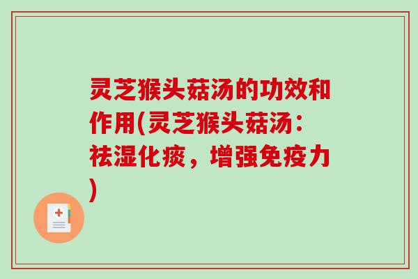 灵芝猴头菇汤的功效和作用(灵芝猴头菇汤：祛湿化痰，增强免疫力)