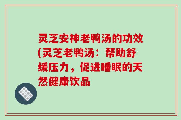 灵芝安神老鸭汤的功效(灵芝老鸭汤：帮助舒缓压力，促进的天然健康饮品