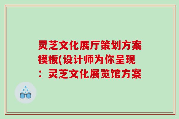 灵芝文化展厅策划方案模板(设计师为你呈现：灵芝文化展览馆方案