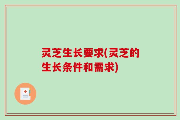 灵芝生长要求(灵芝的生长条件和需求)