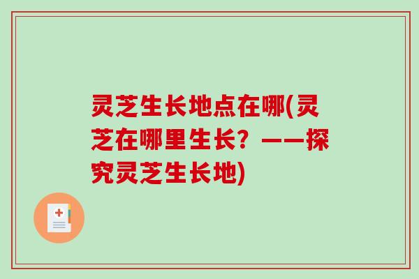 灵芝生长地点在哪(灵芝在哪里生长？——探究灵芝生长地)