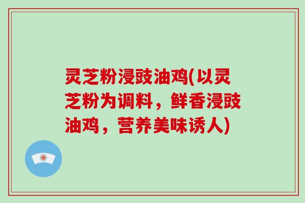 灵芝粉浸豉油鸡(以灵芝粉为调料，鲜香浸豉油鸡，营养美味诱人)
