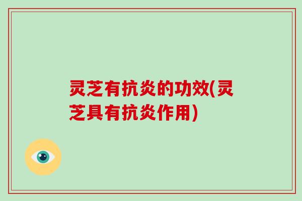 灵芝有的功效(灵芝具有作用)