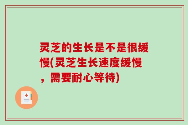 灵芝的生长是不是很缓慢(灵芝生长速度缓慢，需要耐心等待)
