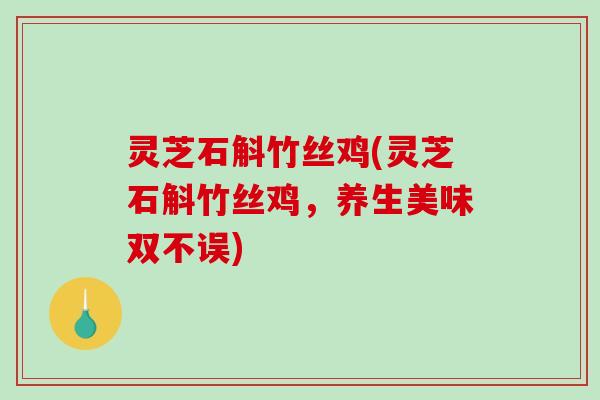 灵芝石斛竹丝鸡(灵芝石斛竹丝鸡，养生美味双不误)