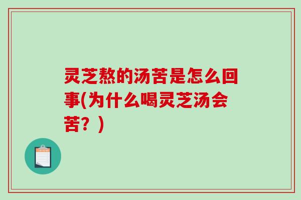 灵芝熬的汤苦是怎么回事(为什么喝灵芝汤会苦？)