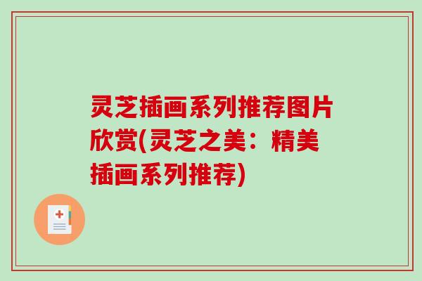 灵芝插画系列推荐图片欣赏(灵芝之美：精美插画系列推荐)