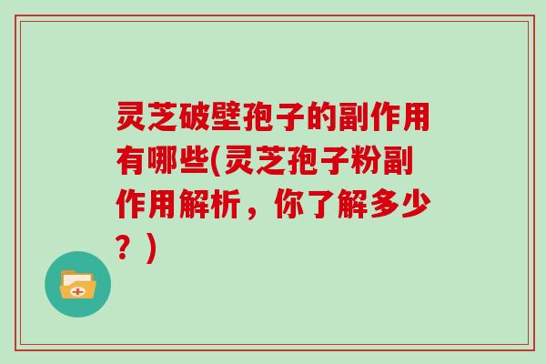 灵芝破壁孢子的副作用有哪些(灵芝孢子粉副作用解析，你了解多少？)
