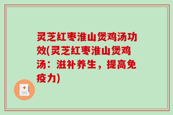 灵芝红枣淮山煲鸡汤功效(灵芝红枣淮山煲鸡汤：滋补养生，提高免疫力)