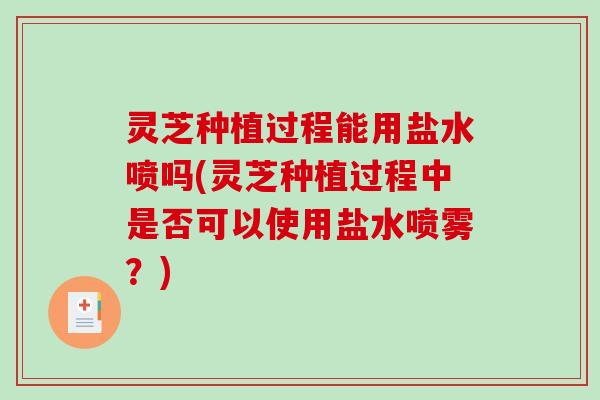 灵芝种植过程能用盐水喷吗(灵芝种植过程中是否可以使用盐水喷雾？)
