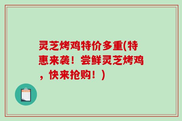 灵芝烤鸡特价多重(特惠来袭！尝鲜灵芝烤鸡，快来抢购！)