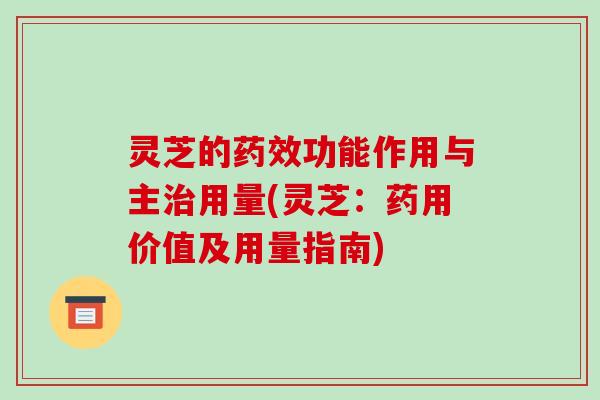 灵芝的功能作用与主用量(灵芝：药用价值及用量指南)