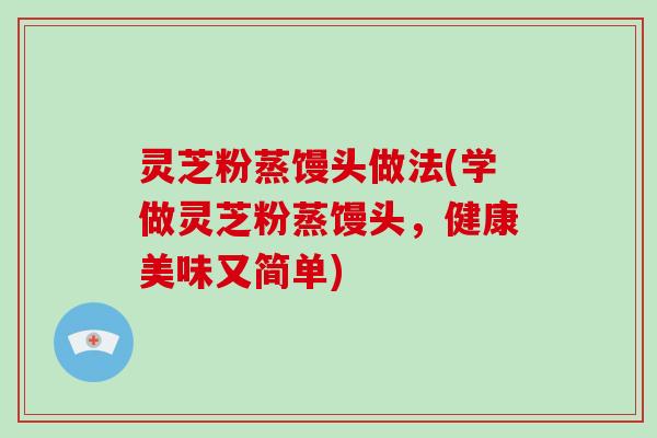 灵芝粉蒸馒头做法(学做灵芝粉蒸馒头，健康美味又简单)