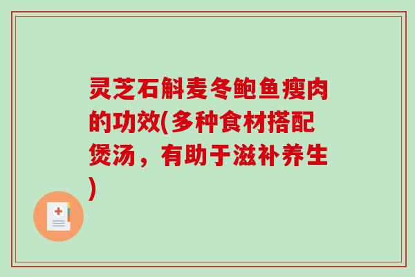 灵芝石斛麦冬鲍鱼瘦肉的功效(多种食材搭配煲汤，有助于滋补养生)
