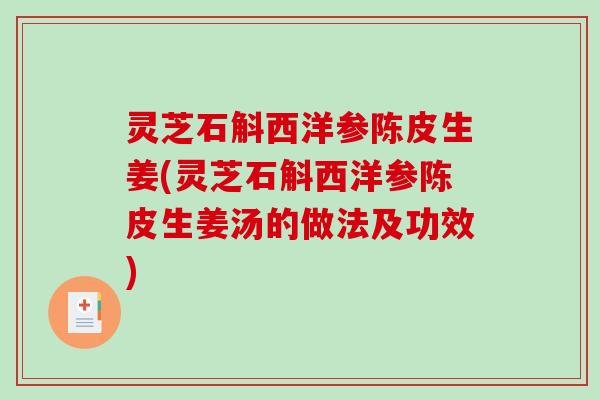 灵芝石斛西洋参陈皮生姜(灵芝石斛西洋参陈皮生姜汤的做法及功效)