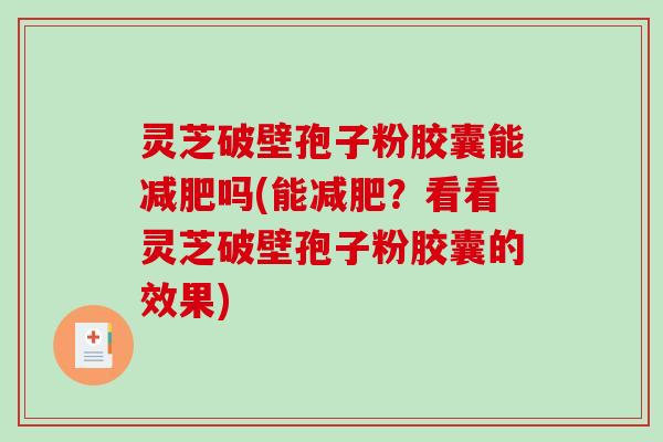 灵芝破壁孢子粉胶囊能减肥吗(能减肥？看看灵芝破壁孢子粉胶囊的效果)