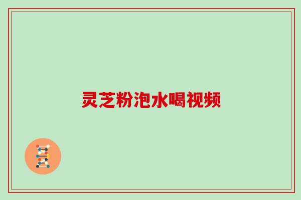 灵芝粉泡水喝视频